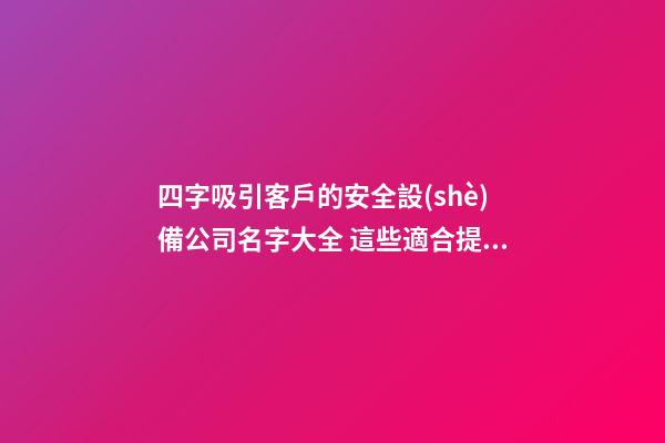 四字吸引客戶的安全設(shè)備公司名字大全 這些適合提倡-第1張-公司起名-玄機(jī)派